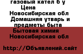 газовый кател б/у › Цена ­ 10 000 - Новосибирская обл. Домашняя утварь и предметы быта » Бытовая химия   . Новосибирская обл.